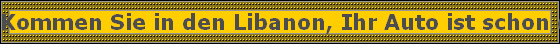 Kommen Sie in den Libanon, Ihr Auto ist schon da!